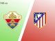 Soi kèo Elche vs Atletico Madrid, 21h15 ngày 14/05