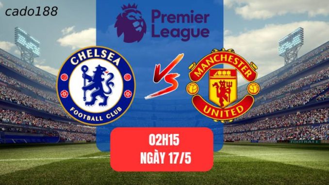 Chelsea vs Manchester United-188bet-17-05-1 Soi kèo Chelsea vs Manchester United, 02h00 ngày 17/05
